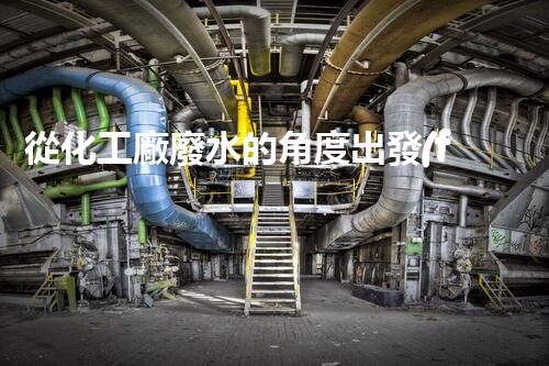 從化工廠廢水的角度出發(fā)，探究現(xiàn)有排放管理措施的有效性